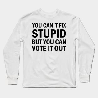 You Cant Fix Stupid But You Can Vote It Out Long Sleeve T-Shirt